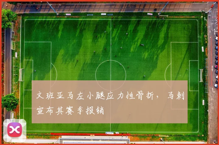 文班亚马左小腿应力性骨折,马刺宣布其赛季报销