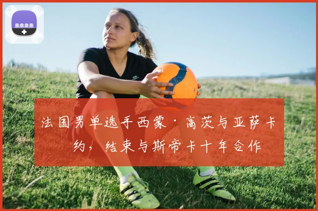 法国男单选手西蒙·高茨与亚萨卡签约,结束与斯帝卡十年合作