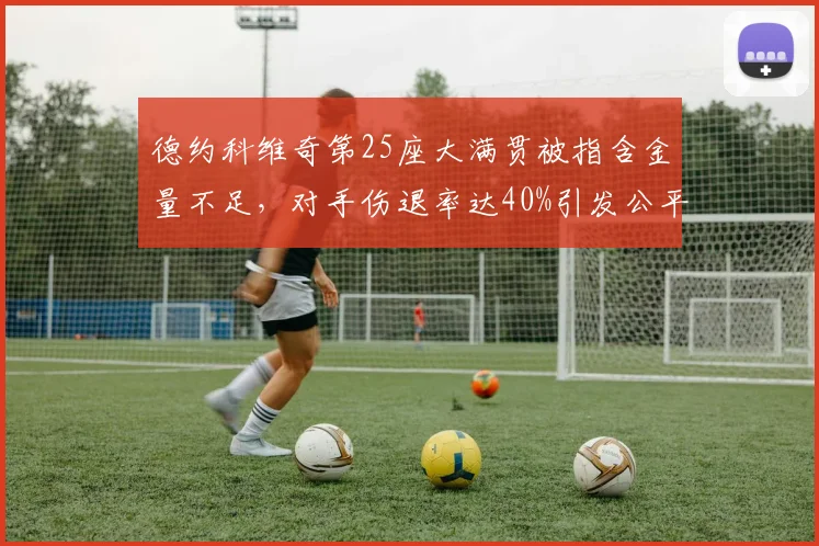 德约科维奇第25座大满贯被指含金量不足，对手伤退率达40%引发公平性质疑