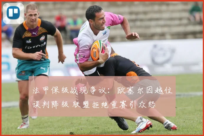 法甲保级战现争议：欧塞尔因越位误判降级 联盟拒绝重赛引众怒